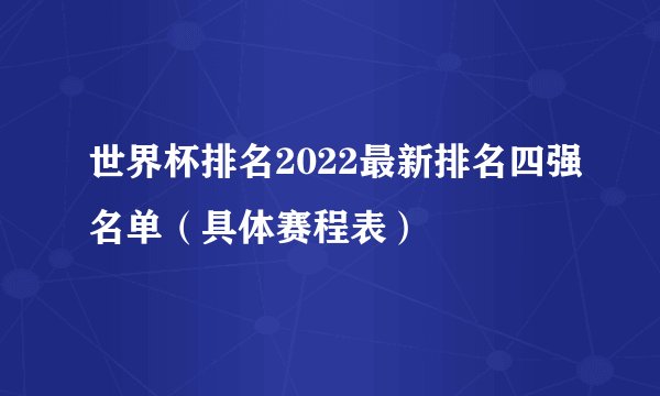 世界杯排名2022最新排名四强名单（具体赛程表）