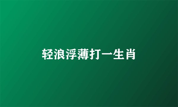 轻浪浮薄打一生肖