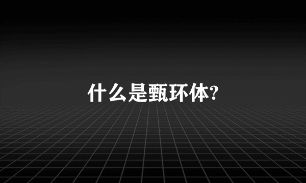 什么是甄环体?