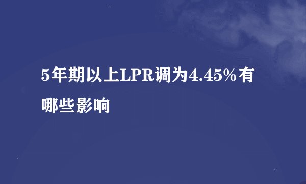 5年期以上LPR调为4.45%有哪些影响