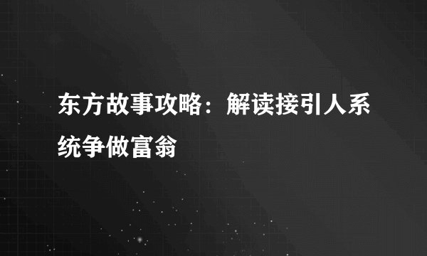 东方故事攻略：解读接引人系统争做富翁