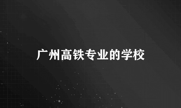 广州高铁专业的学校