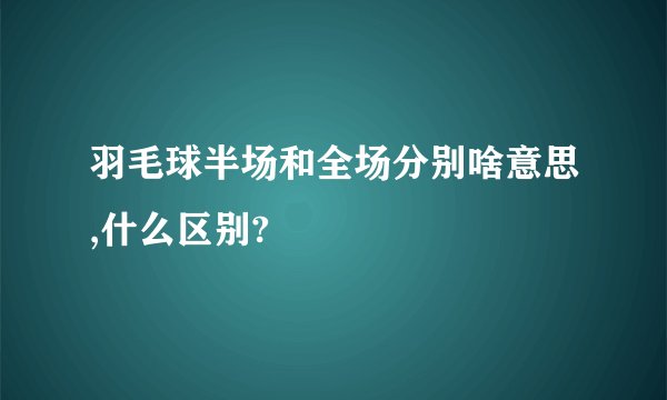 羽毛球半场和全场分别啥意思,什么区别?