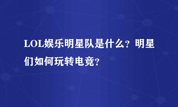 LOL娱乐明星队是什么？明星们如何玩转电竞？