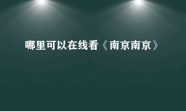 哪里可以在线看《南京南京》