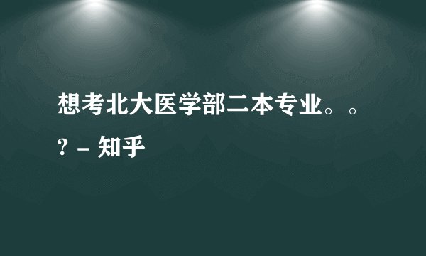 想考北大医学部二本专业。。? - 知乎