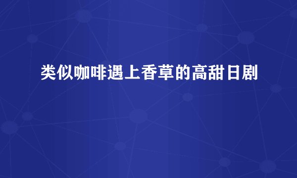 类似咖啡遇上香草的高甜日剧