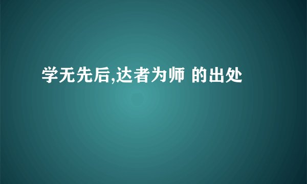 学无先后,达者为师 的出处