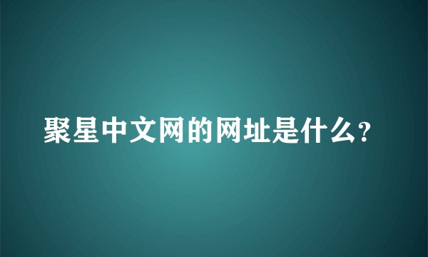 聚星中文网的网址是什么？