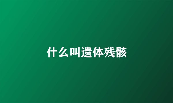 什么叫遗体残骸