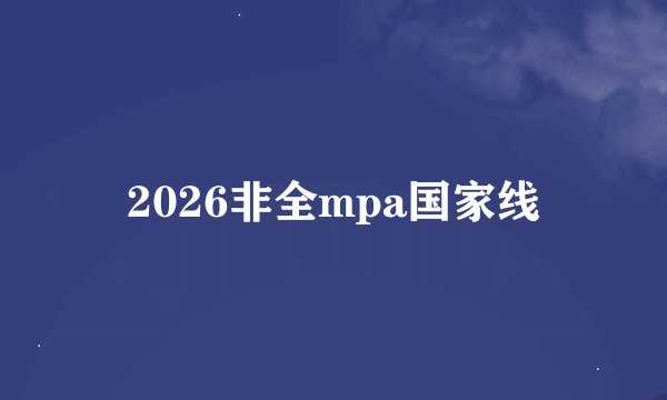 2026非全mpa国家线