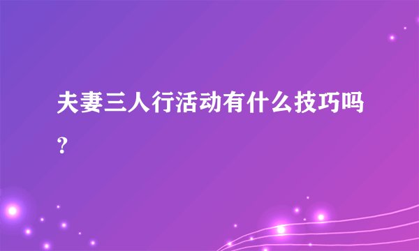 夫妻三人行活动有什么技巧吗？