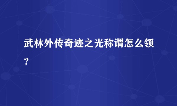 武林外传奇迹之光称谓怎么领？