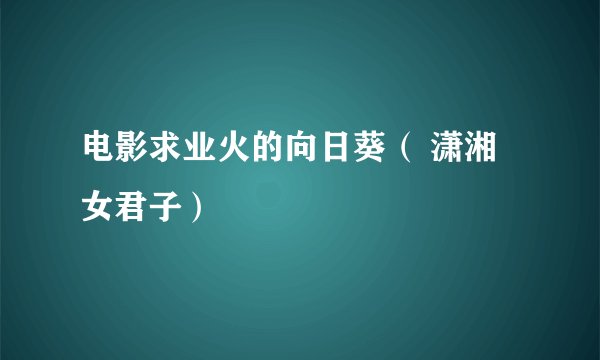电影求业火的向日葵（ 潇湘女君子）