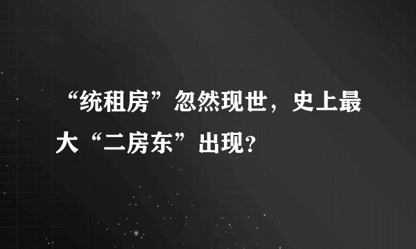 “统租房”忽然现世，史上最大“二房东”出现？
