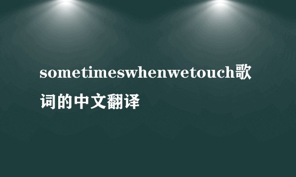 sometimeswhenwetouch歌词的中文翻译
