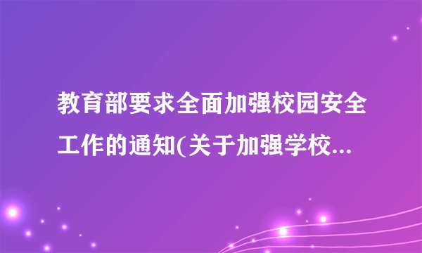 教育部要求全面加强校园安全工作的通知(关于加强学校安全教育工作的意见)