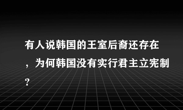 有人说韩国的王室后裔还存在，为何韩国没有实行君主立宪制？