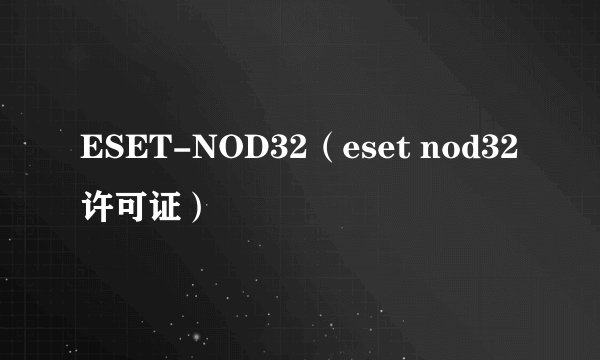 ESET-NOD32（eset nod32许可证）