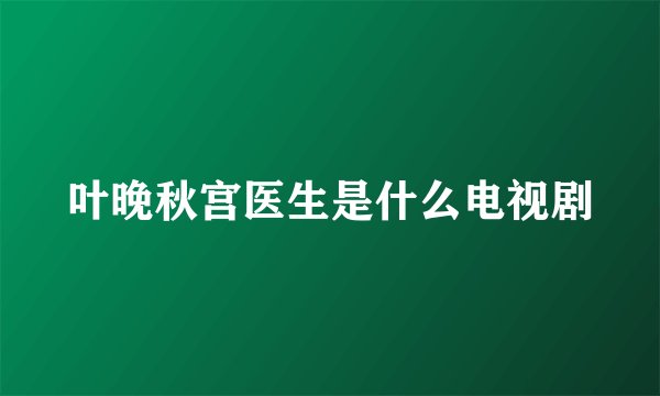 叶晚秋宫医生是什么电视剧