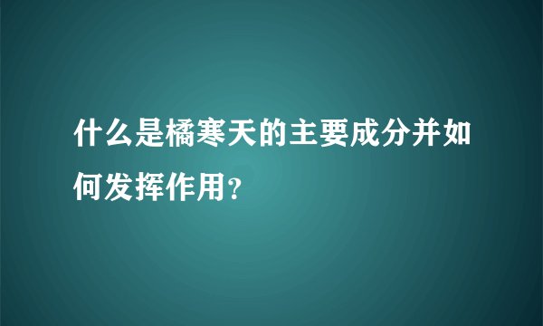 什么是橘寒天的主要成分并如何发挥作用？