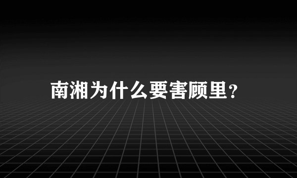南湘为什么要害顾里？