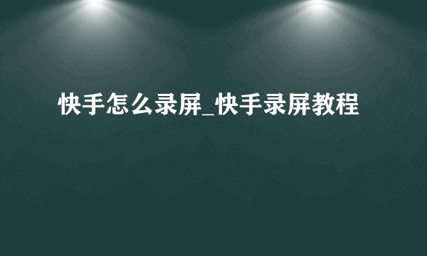 快手怎么录屏_快手录屏教程