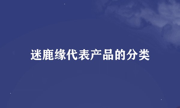 迷鹿缘代表产品的分类