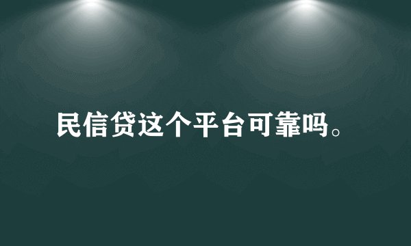 民信贷这个平台可靠吗。