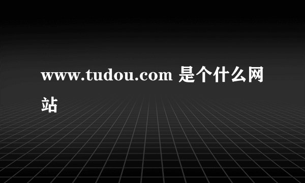 www.tudou.com 是个什么网站