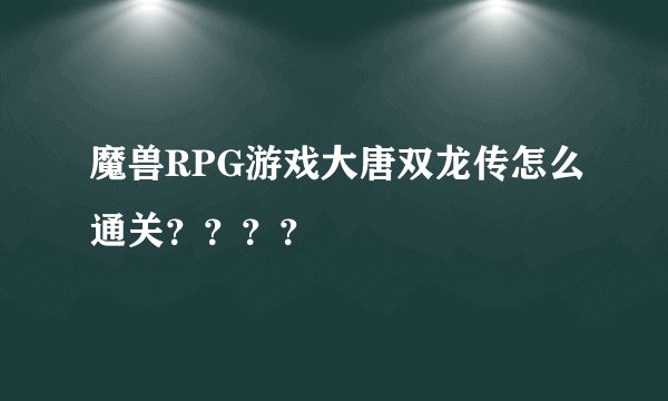 魔兽RPG游戏大唐双龙传怎么通关？？？？