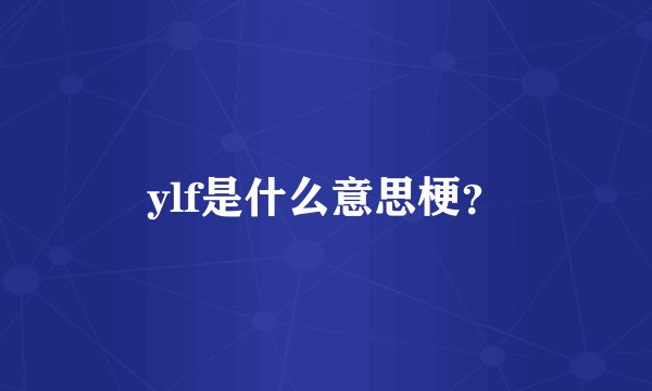 ylf是什么意思梗？