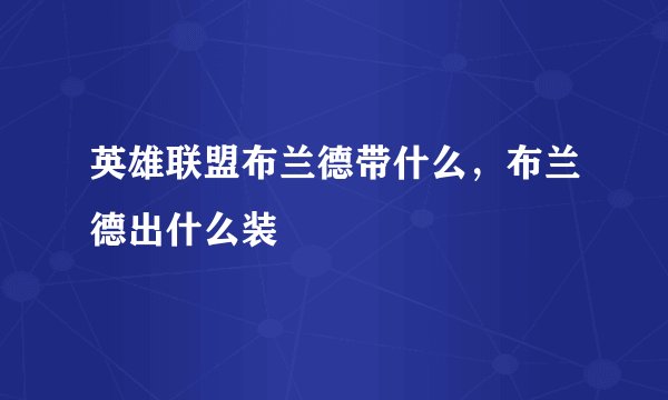 英雄联盟布兰德带什么，布兰德出什么装