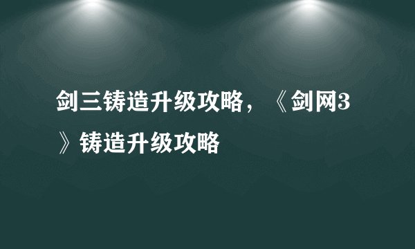 剑三铸造升级攻略，《剑网3》铸造升级攻略