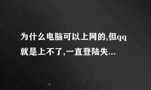 为什么电脑可以上网的,但qq就是上不了,一直登陆失败,显示