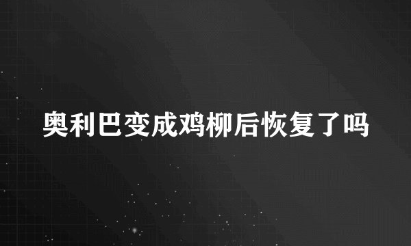 奥利巴变成鸡柳后恢复了吗