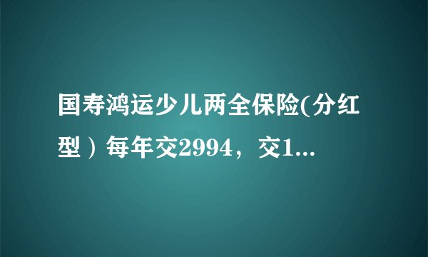国寿鸿运少儿两全保险(分红型）每年交2994，交13年，25岁可以拿多少钱？