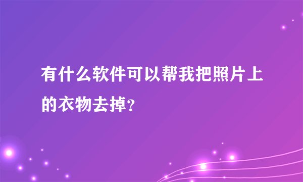 有什么软件可以帮我把照片上的衣物去掉？