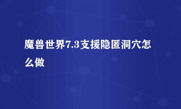 魔兽世界7.3支援隐匿洞穴怎么做