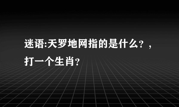 迷语:天罗地网指的是什么？,打一个生肖？