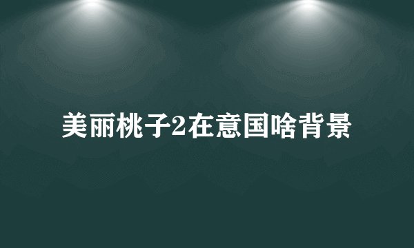 美丽桃子2在意国啥背景