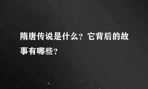 隋唐传说是什么？它背后的故事有哪些？