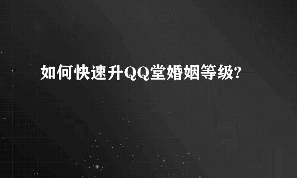 如何快速升QQ堂婚姻等级?