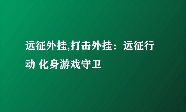 远征外挂,打击外挂：远征行动 化身游戏守卫