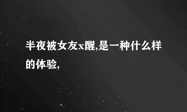 半夜被女友x醒,是一种什么样的体验,