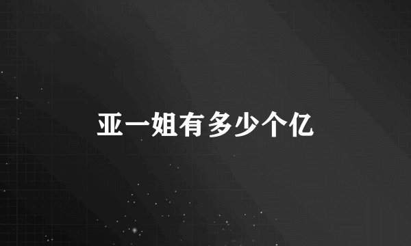 亚一姐有多少个亿