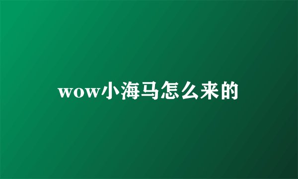 wow小海马怎么来的