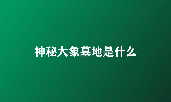 神秘大象墓地是什么