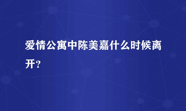 爱情公寓中陈美嘉什么时候离开？