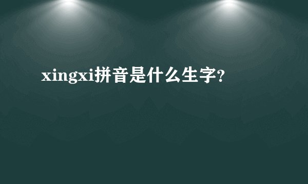 xingxi拼音是什么生字？